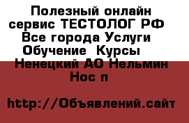 Полезный онлайн-сервис ТЕСТОЛОГ.РФ - Все города Услуги » Обучение. Курсы   . Ненецкий АО,Нельмин Нос п.